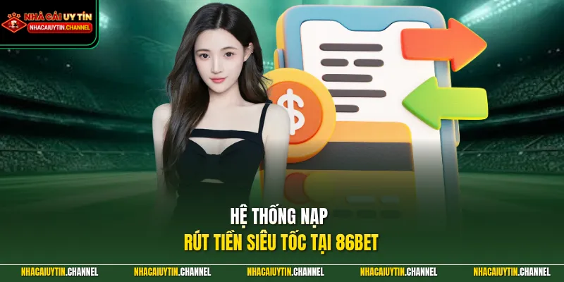 86BET - Thiên Đường Cá Cược Đổi Thưởng Uy Tín Số 1 2026 3 Hệ thống nạp rút tiền siêu tốc tại 86BET